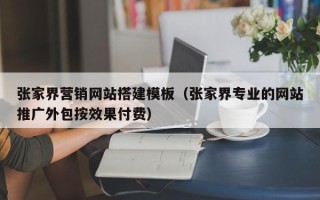 河间张家界营销网站搭建模板（张家界专业的网站推广外包按效果付费）