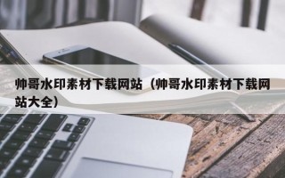 河间帅哥水印素材下载网站（帅哥水印素材下载网站大全）