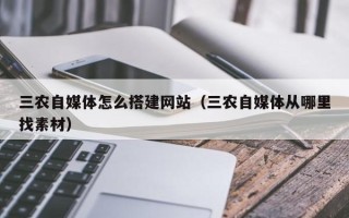河间三农自媒体怎么搭建网站（三农自媒体从哪里找素材）
