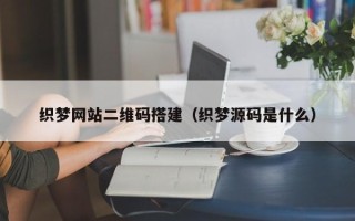 河间织梦网站二维码搭建（织梦源码是什么）