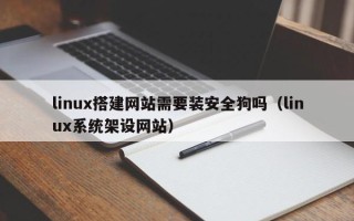 河间linux搭建网站需要装安全狗吗（linux系统架设网站）