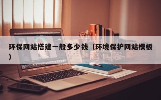 河间环保网站搭建一般多少钱（环境保护网站模板）