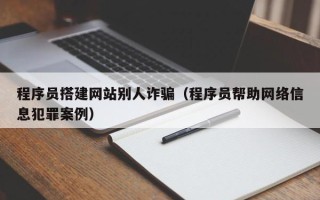 河间程序员搭建网站别人诈骗（程序员帮助网络信息犯罪案例）