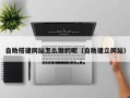 河间自助搭建网站怎么做的呢（自助建立网站）