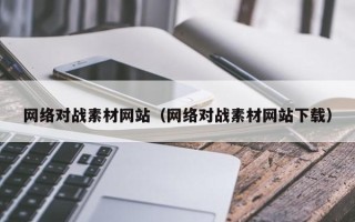 河间网络对战素材网站（网络对战素材网站下载）