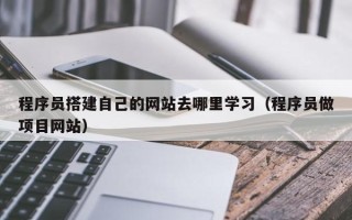 河间程序员搭建自己的网站去哪里学习（程序员做项目网站）