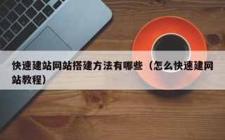 河间快速建站网站搭建方法有哪些（怎么快速建网站教程）